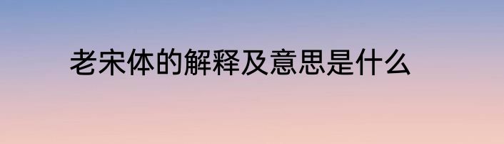 老宋体的解释及意思是什么