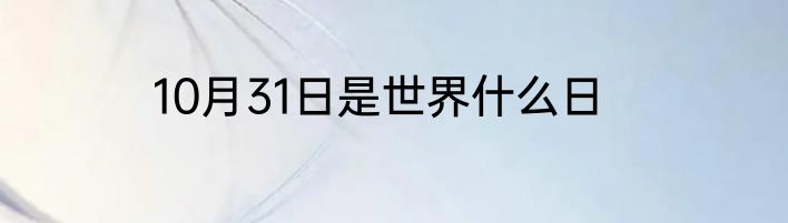 10月31日是世界什么日