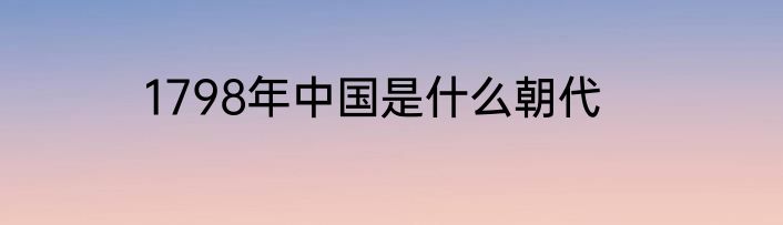 1798年中国是什么朝代