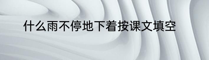 什么雨不停地下着按课文填空