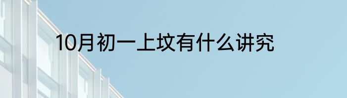 10月初一上坟有什么讲究