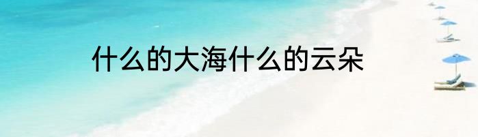 什么的大海什么的云朵