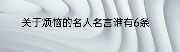 关于烦恼的名人名言谁有6条