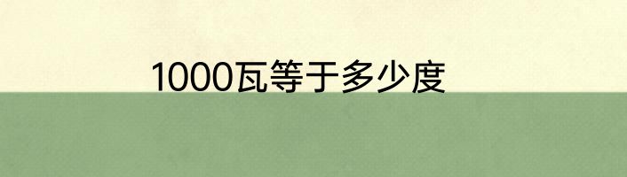 1000瓦等于多少度