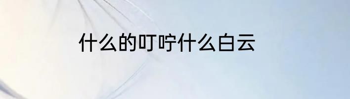 什么的叮咛什么白云