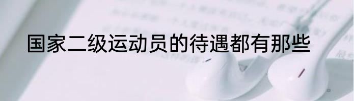 国家二级运动员的待遇都有那些