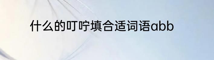 什么的叮咛填合适词语abb