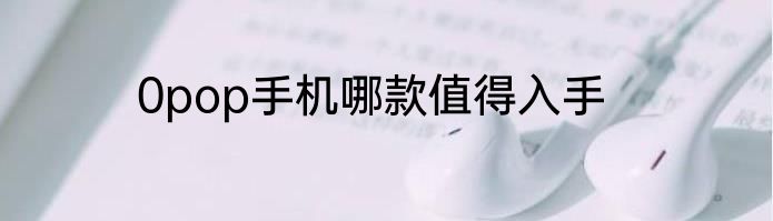 0pop手机哪款值得入手