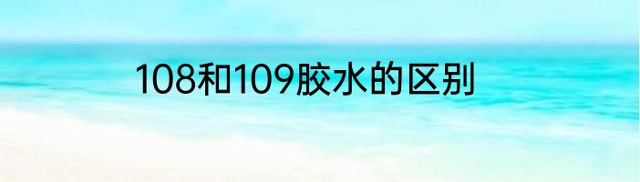 108和109胶水的区别