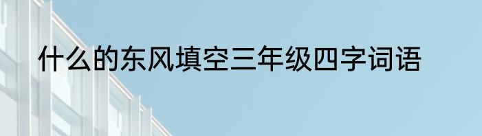 什么的东风填空三年级四字词语