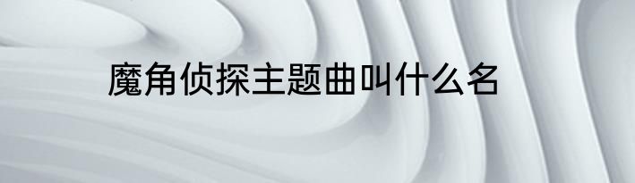 魔角侦探主题曲叫什么名