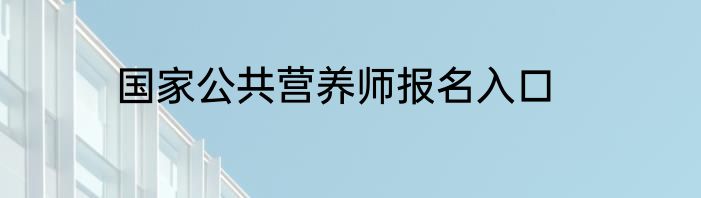 国家公共营养师报名入口