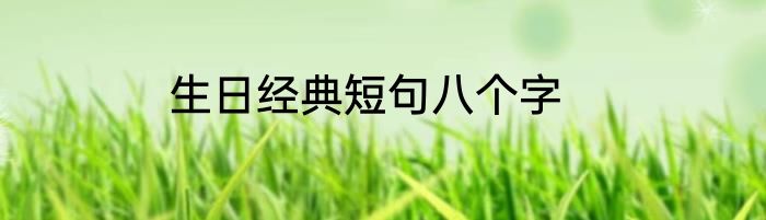 生日经典短句八个字