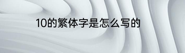 10的繁体字是怎么写的