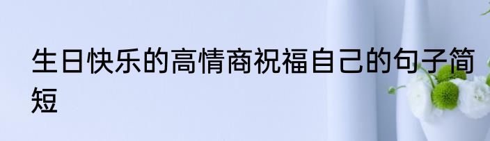 生日快乐的高情商祝福自己的句子简短
