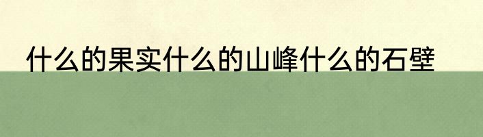 什么的果实什么的山峰什么的石壁