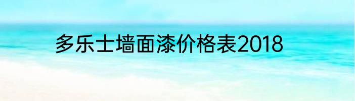 多乐士墙面漆价格表2018