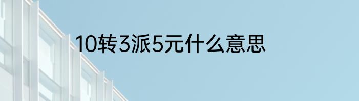 10转3派5元什么意思