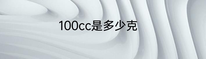 100cc是多少克