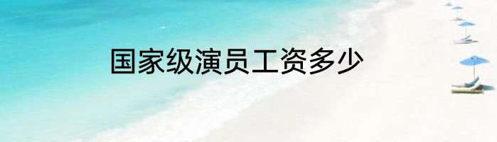 国家级演员工资多少