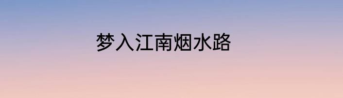梦入江南烟水路