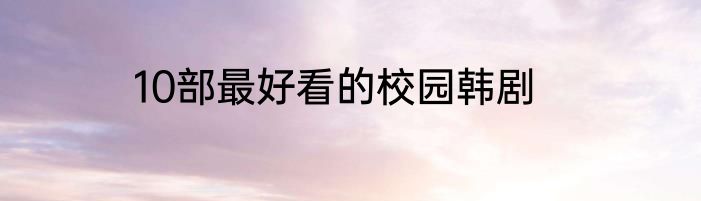 10部最好看的校园韩剧