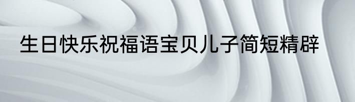 生日快乐祝福语宝贝儿子简短精辟