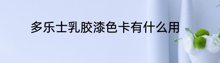 多乐士乳胶漆色卡有什么用