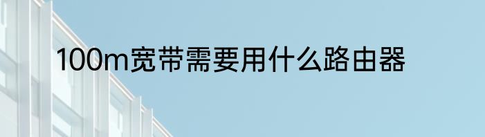 100m宽带需要用什么路由器