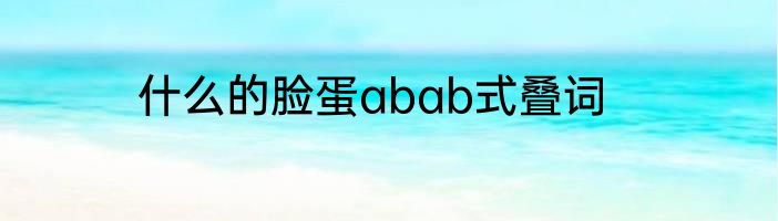 什么的脸蛋abab式叠词