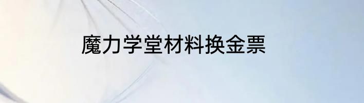 魔力学堂材料换金票