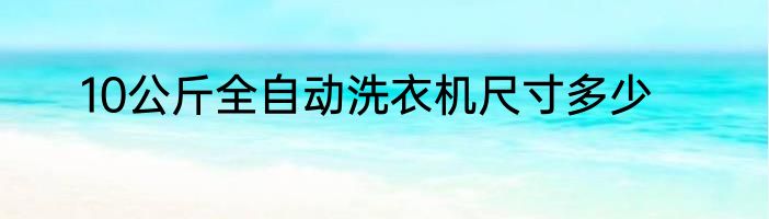 10公斤全自动洗衣机尺寸多少