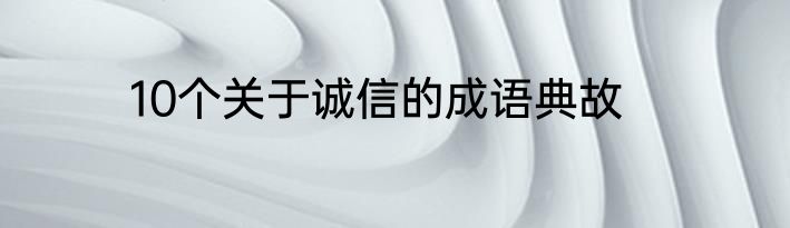 10个关于诚信的成语典故