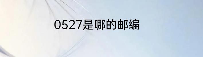 0527是哪的邮编