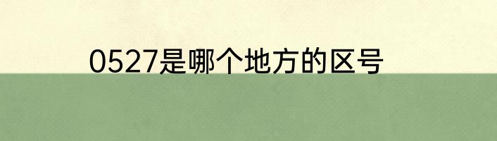 0527是哪个地方的区号