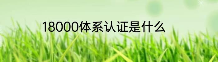 18000体系认证是什么