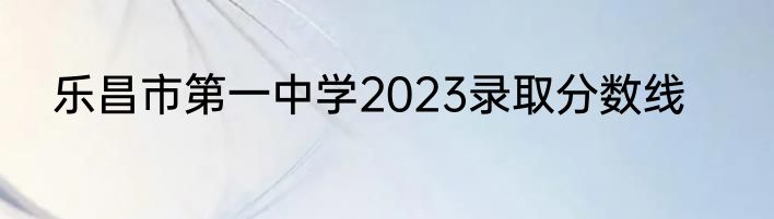 乐昌市第一中学2023录取分数线