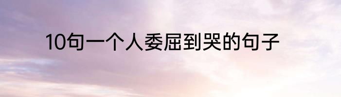 10句一个人委屈到哭的句子