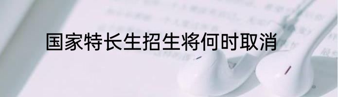 国家特长生招生将何时取消