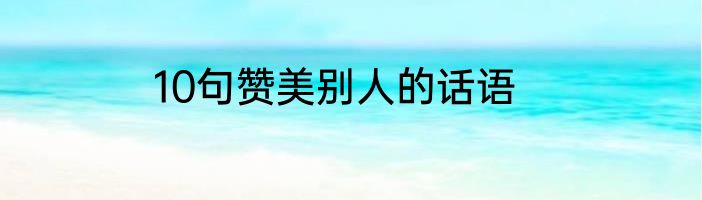 10句赞美别人的话语
