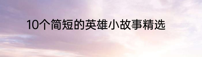 10个简短的英雄小故事精选