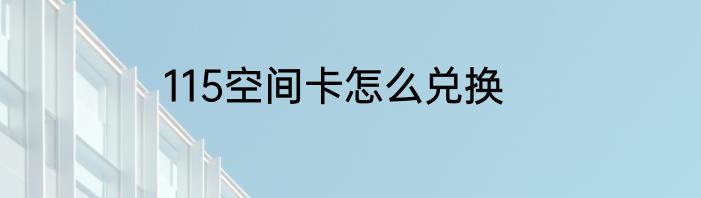 115空间卡怎么兑换