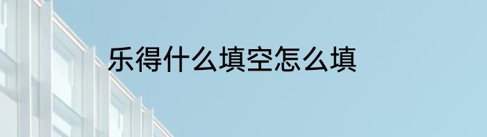 乐得什么填空怎么填
