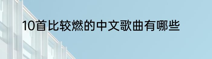 10首比较燃的中文歌曲有哪些