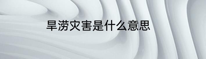 旱涝灾害是什么意思