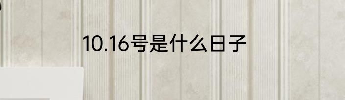 10.16号是什么日子