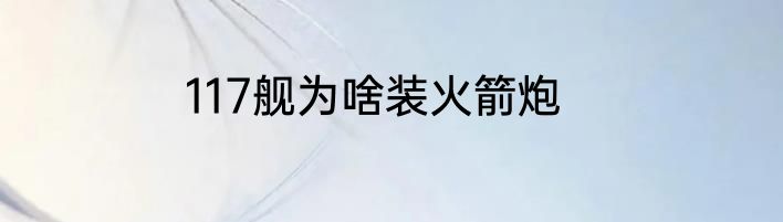117舰为啥装火箭炮