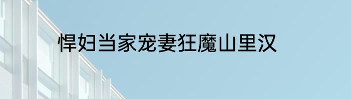 悍妇当家宠妻狂魔山里汉