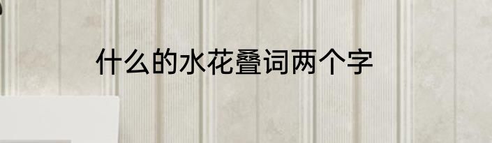 什么的水花叠词两个字
