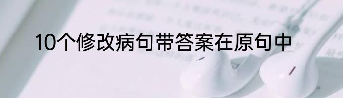 10个修改病句带答案在原句中
